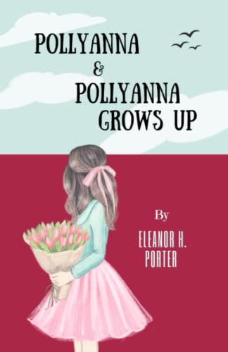 Pollyanna and Pollyanna Grows Up : The Classic Children's Literature 2-Book Collection (Annotated)