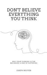 Don't Believe Everything You Think : Why Your Thinking Is the Beginning and End of Suffering