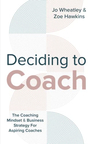 Deciding to Coach : The Coaching Mindset and Business Strategy for Aspiring Coaches