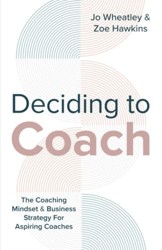Deciding to Coach : The Coaching Mindset and Business Strategy for Aspiring Coaches