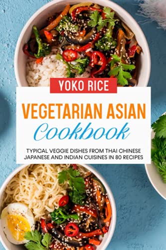 Vegetarian Asian Cookbook: 80 Recipes For Greens And Veggie Dishes From Thailand Japan China And India