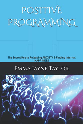 Positive Programming : The Secret Key to Releasing Anxiety and Finding Internal Happiness