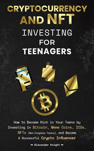 Cryptocurrency and NFT Investing for Teenagers: How to Become Rich in Your Teens by Investing in Bitcoin, Meme Coins, ICOs, NFTs (Non-Fungible Tokens), and Become A Successful Crypto Influencer