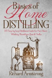 Basics of Home Distilling : DIY Step by Step Distillation Guide for Pure Water, Whiskey, Moonshine, Rum and Vodka