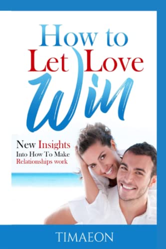 How to Let Love Win!: New Insights into How to Make Relationships Work