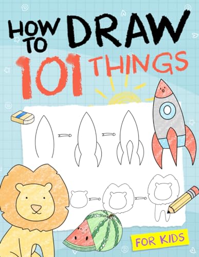 Elizabeth, Sophia - How To Draw 101 Things For Kids: Simple And Easy Drawing Book With Animals, Plants, Sports, Foods,...Everythings