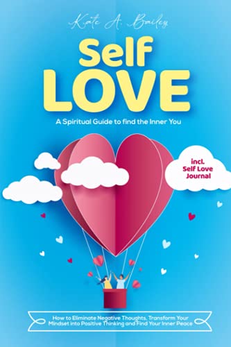 Self Love: A Spiritual Guide to find the Inner You: How to Eliminate Negative Thoughts, Transform Your Mindset into Positive Thinking and Find Your Inner Peace incl. Self Love Journal