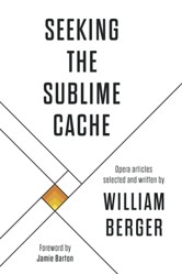 Seeking the Sublime Cache: Opera Articles Selected and Written by William Berger