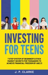 Investing for Teens : 7 Step System of Beginner's Stock Market Secrets for Teenagers to Achieve Financial Freedom by Age 21