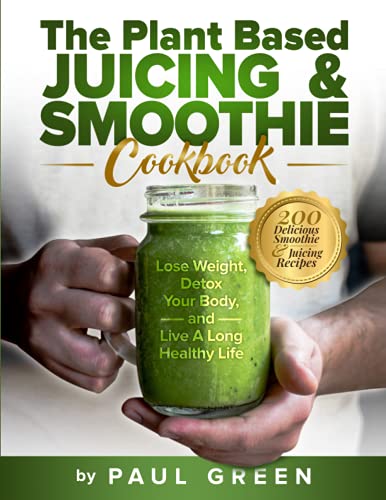 The Plant Based Juicing And Smoothie Cookbook