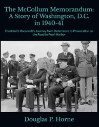 The McCollum Memorandum: A Story of Washington, D.C. in 1940-41: Franklin D. Roosevelt's Journey from Deterrence to Provocation on the Road to Pearl Harbor