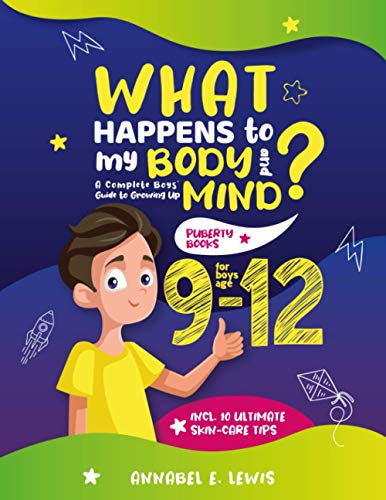What Happens to My Body and Mind : A Complete Boys' Guide to Growing up Including 10 Ultimate Skin-Care Tips Puberty Books for Boys Age 9-12