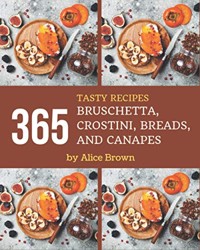 365 Tasty Bruschetta, Crostini, Breads, And Canapes Recipes