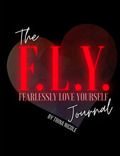 The F.L.Y. (Fearlessly Love Yourself) Journal: Fearlessly Love Yourself into the Life You Deserve