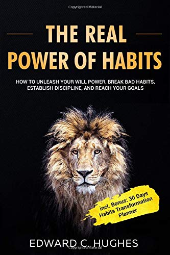 THE REAL POWER OF HABITS: How to Unleash Your Will Power, Break Bad Habits, Establish Discipline, and Reach Your Goals incl. 30 Days Habits Transformation Planner