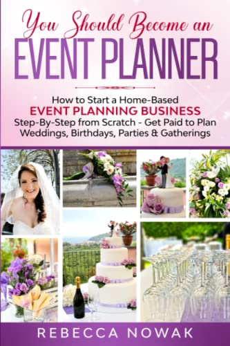 You Should Become an EVENT PLANNER : How to Start a Home-Based Event Planning Business Step-By-Step from Scratch - Get Paid to Plan Weddings, Birthdays, Parties and Gatherings