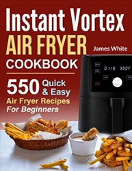 Instant Vortex Air Fryer Cookbook : 550 Quick and Easy Air Fryer Recipes for Beginners