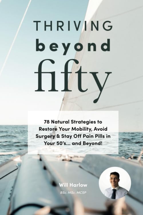 Thriving Beyond Fifty : 78 Natural Strategies to Restore Your Mobility, Avoid Surgery and Stay off Pain Pills in Your Fifties... and Beyond!