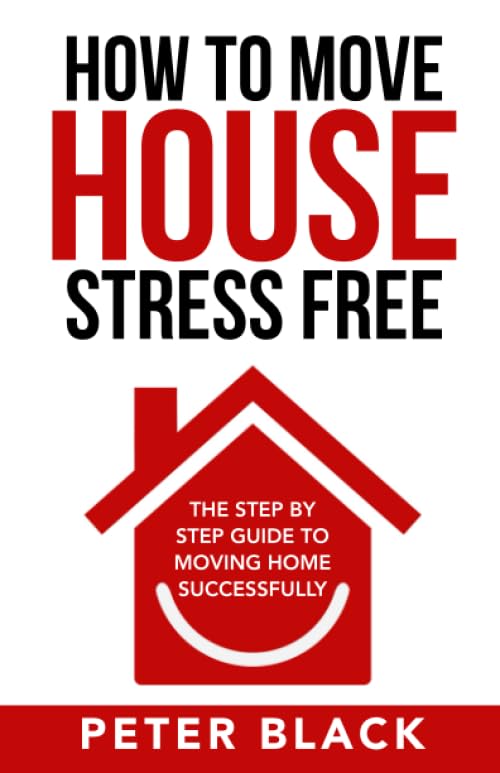 How To Move House Stress Free: The Step by Step Guide to Moving Home Successfully