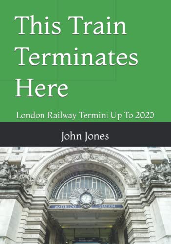 This Train Terminates Here: London Railway Termini Up To 2020