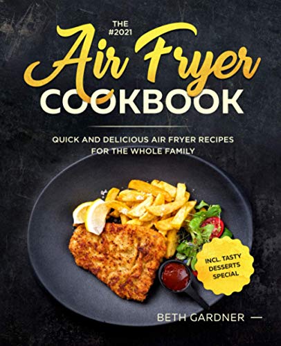 The #2021 Air Fryer Cookbook: Quick and Delicious Air Fryer Recipes for the Whole Family incl. Tasty Desserts Special