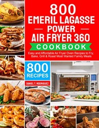 Emeril Lagasse Power Air Fryer 360 Cookbook : 800 Easy and Affordable Air Fryer Oven Recipes to Fry, Bake, Grill and Roast Most Wanted Family Meals