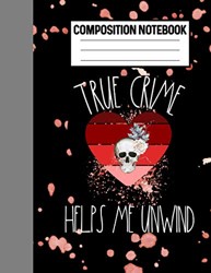 Composition Notebook True Crime Helps Me Unwind: Funny True Crime Notebook For Fans Of Murderino Serial Killer Documentaries and True Crime Gifts For Women