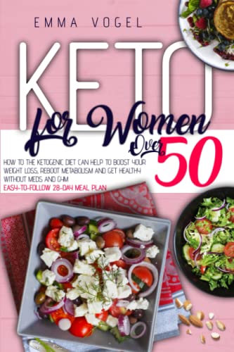 Keto For Women Over 50: How To The Ketogenic Diet Can Help To Boost Your Weight Loss, Reboot Metabolism And Get Healthy Without Meds And Gym