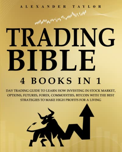 Trading Bible: 4 Books In 1: Day Trading Guide to Learn How Investing in Stock Market, Options, Futures, Forex, Commodities, Bitcoin With The Best Strategies to Make High Profits for a Living.