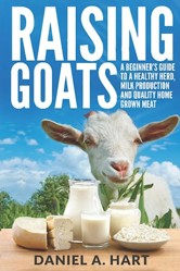 Raising Goats: A Beginner's Guide to a Healthy Herd, Milk Production and Quality Home Grown Meat (Essentials of Modern Livestock Management)