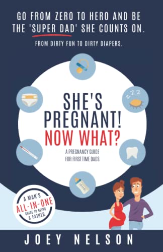 She’s Pregnant! Now What? A Pregnancy Guide For First Time Dads: Go From Zero to Hero and be the ‘Super Dad’ she counts on. From dirty fun to dirty diapers, A man’s all-in-one guide to being a father