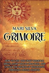 Grimoire: How to Cast and Craft Magickal Spells, Learn Wiccan Practices, and Unlock the Secrets of Witchcraft Through a Ritual Journal (Magic Spells)