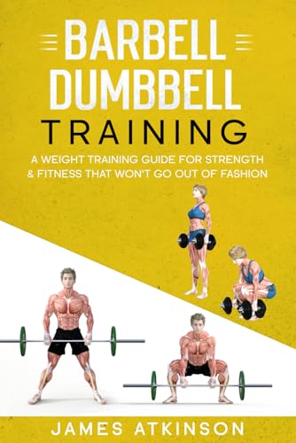 Barbell and Dumbbell Training : A Weight Training Guide for Strength and Fitness That Won't Go Out of Fashion
