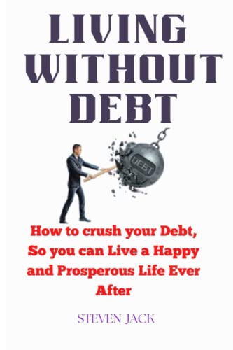 Living Without Debt: How to Crush Your Debt, So You can Live a Happy and Prosperous Life Ever After