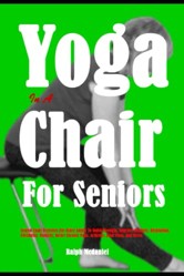 Yoga In A Chair For Seniors: Seated Chair Exercises For Older Adults To Build Strength, Improve Balance, Relaxation, Flexibility, Mobility, Relief Chronic Pain, Arthritis, Joint Pain, And Stress