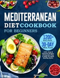 Mediterranean Diet Cookbook for Beginners 2022: 1200+ Easy & Flavorful Recipes, 30-Day Meal Plan to Help You Build Healthy Habits
