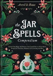 The Jar Spells Compendium: Unleash Your Magic and Enhance Your Craft With 100 Witch Bottles Recipes for Protection, Abundance, Love, Healing, and More (Witchcraft Unveiled: Powerful Spell Books)
