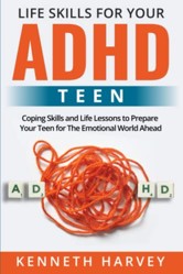 Life Skills for Your ADHD Teen: Coping Skills and Life Lessons to Prepare Your Teen for The Emotional World Ahead