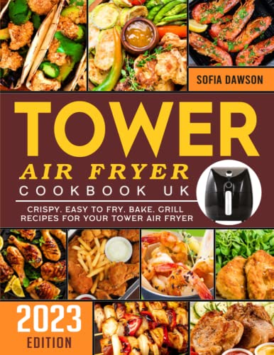 Tower Air Fryer Cookbook UK 2023: Crispy, Easy to Fry, Bake, Grill Recipes for Your Tower Air Fryer