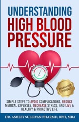 Understanding High Blood Pressure : Simple Steps to Avoid Complications, Reduce Medical Expenses, Decrease Stress and Live a Healthy and Proactive Life