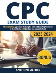 CPC Exam Study Guide : The Step-By-Step Approach to Mastering the Exam and Launching Your Career in Medical Coding 300 Questions and Answers Included