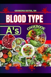 Blood Type a's Cookbook : A Blood Type Diet Book for a- Positive and Negative - Customized Delicious and Nutritious Recipes and Insights for Healthy Living