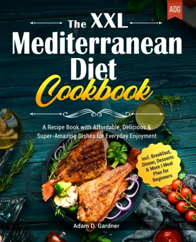 XXL Mediterranean Diet Cookbook : A Recipe Book with Affordable, Delicious and Super-Amazing Dishes for Everyday Enjoyment I Incl. Breakfast, Dinner, Desserts and More I Meal Plan for Beginners