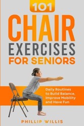 101 Chair Exercises for Seniors: Daily Routines to Build Balance, Improve Mobility, and Have Fun (Keeping the brain sharp for elderly)