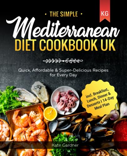 Simple Mediterranean Diet Cookbook UK : Quick, Affordable and Super-Delicious Recipes for Every Day I Incl. Breakfast, Lunch, Dinner and Desserts I 14-Day Meal Plan