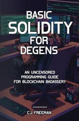 BASIC SOLIDITY FOR DEGENS: An Uncensored Programming Guide for Blockchain Badassery