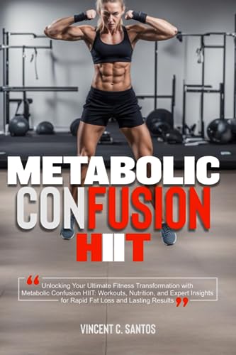METABOLIC CONFUSION HIIT: Unlocking Your Ultimate Fitness Transformation with Metabolic Confusion HIIT: Workouts, Nutrition, and Expert Insights for Rapid Fat Loss and Lasting Results