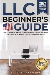LLC Beginner's Guide : The Ultimate and Step by Step Handbook for Starting and Running Your Own Business. Discover How to Start, Manage and Scale Your Limited Liability Company in 2024. 2 BONUS INCLUDED