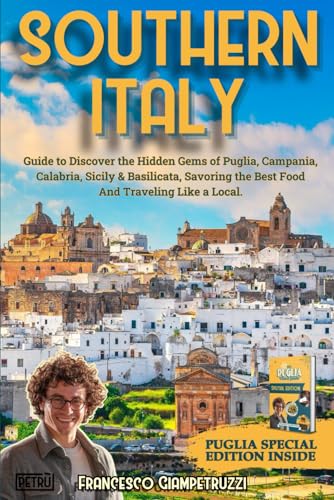 Southern Italy Travel Guide : Enjoy the Dolce Vita with a Complete Guide to Discover the Hidden Gems of Puglia, Campania, Calabria, Sicily and Basilicata, Savoring the Best Food and Traveling Like a Local