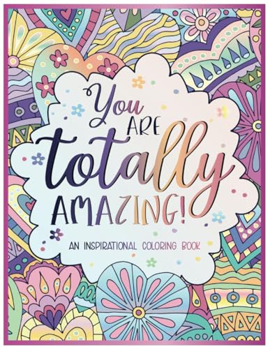 You Are Totally Amazing : Inspirational Coloring Book for Adults Featuring 50 Positive, Uplifting Quotes and Mandala-Style Illustrations for Relaxation and Motivation